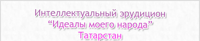Интеллектуальный эрудицион "Идеалы моего народа" Татарстан